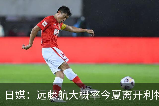 日媒：远藤航大概率今夏离开利物浦，多家沙特球队有意引进